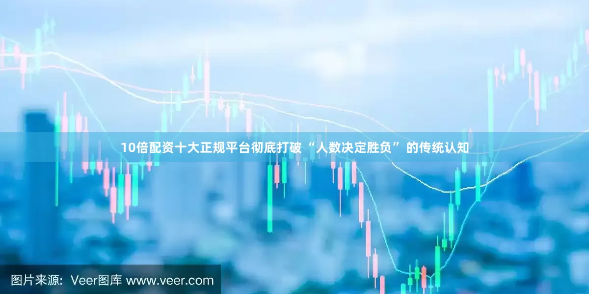 10倍配资十大正规平台彻底打破 “人数决定胜负” 的传统认知