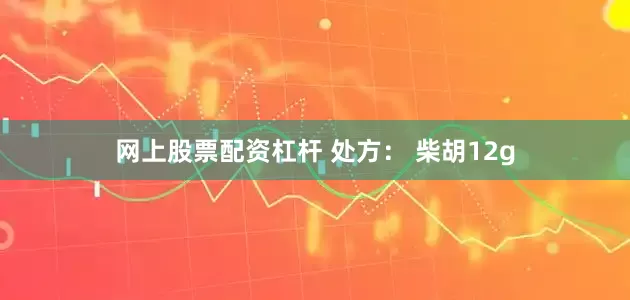 网上股票配资杠杆 处方： 柴胡12g