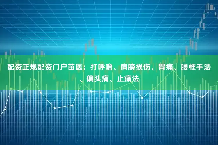 配资正规配资门户苗医：打呼噜、肩膀损伤、胃痛、腰椎手法、偏头痛、止痛法